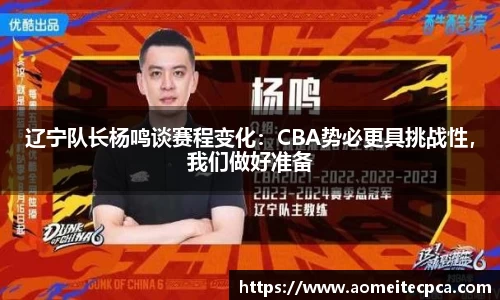 辽宁队长杨鸣谈赛程变化：CBA势必更具挑战性，我们做好准备